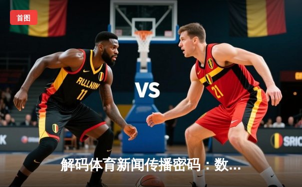 解码体育新闻传播密码：数字化时代的赛场叙事革新