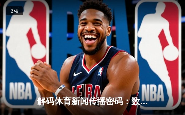 解码体育新闻传播密码：数字化时代的赛场叙事革新 - 2