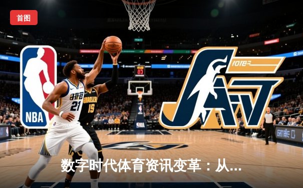 数字时代体育资讯变革：从传统报道到沉浸式体验的演进之路
