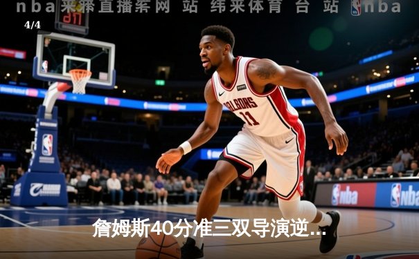 詹姆斯40分准三双导演逆转 湖人加时险胜勇士迎三连胜 - 4