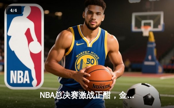 NBA总决赛激战正酣，金州勇士客场险胜凯尔特人扳平大比分 - 4