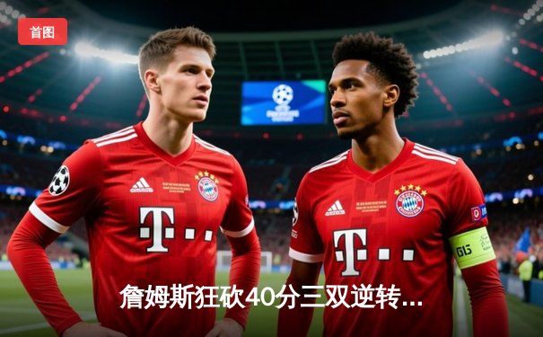 詹姆斯狂砍40分三双逆转胜，湖人加时险胜勇士创历史级对决