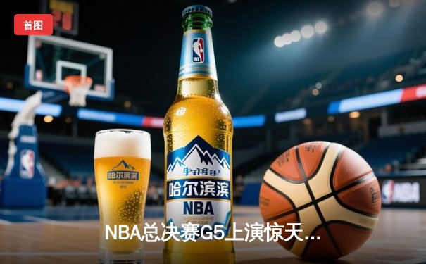 NBA总决赛G5上演惊天逆转 独行侠加时险胜凯尔特人夺赛点