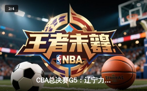 CBA总决赛G5：辽宁力克新疆成功卫冕，赵继伟荣膺FMVP - 2
